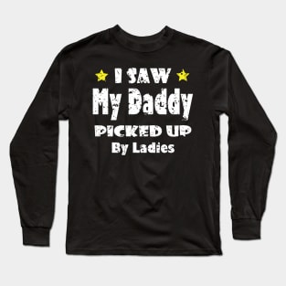 Funny I Saw My Daddy Picked Up By Ladies - Funny for New Dad Gift idea Long Sleeve T-Shirt